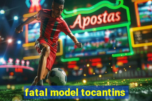 fatal model tocantins